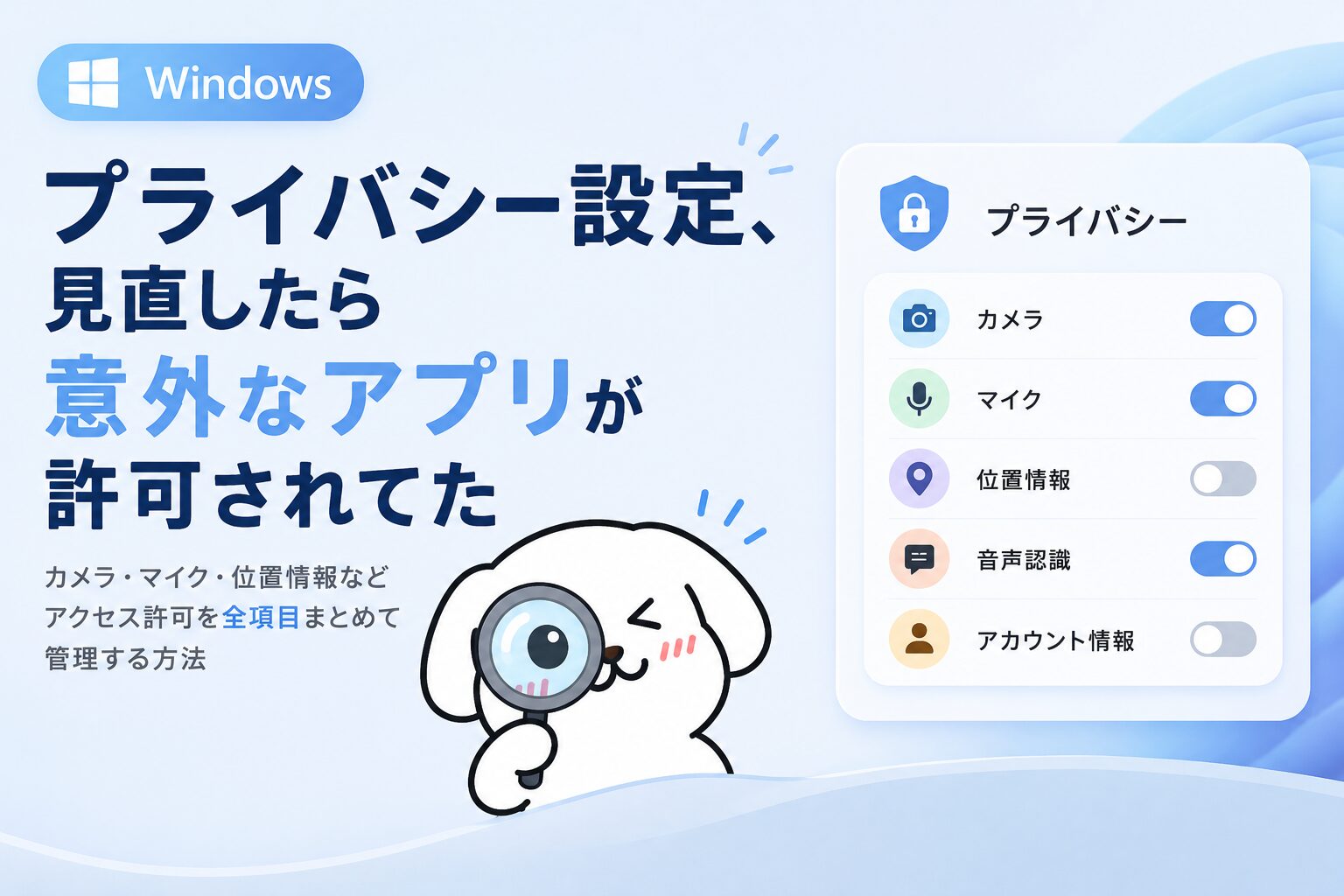 Windowsのプライバシー設定、見直したら意外なアプリが許可されてた——カメラ・マイク・位置情報などアクセス許可を全項目まとめて管理する方法